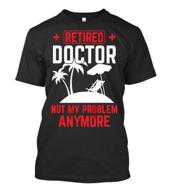 Retired Doctor Not My Problem Anymore Beach Chair Palm Trees T-Shirt