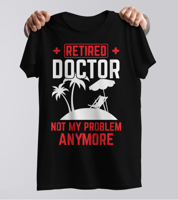Retired Doctor Not My Problem Anymore Beach Chair Palm Trees T-Shirt