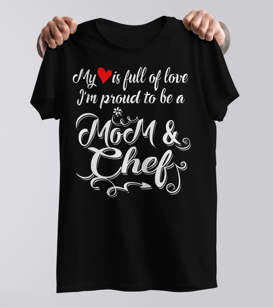 My Heart Is Full Of Love I'm Proud To Be A Mom And Chef T-Shirt