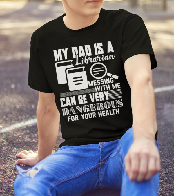 My Dad Is A Librarian Messing With Me Can Be Very Dangerous For Your Health T-Shirt
