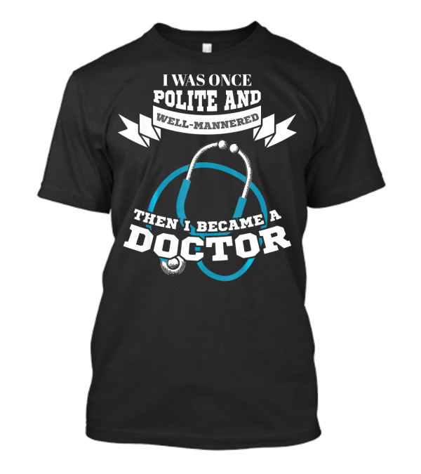I Was Once Polite And Well-Mannered Then I Became A Doctor Stethoscope T-Shirt