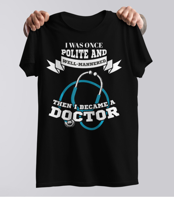 I Was Once Polite And Well-Mannered Then I Became A Doctor Stethoscope T-Shirt