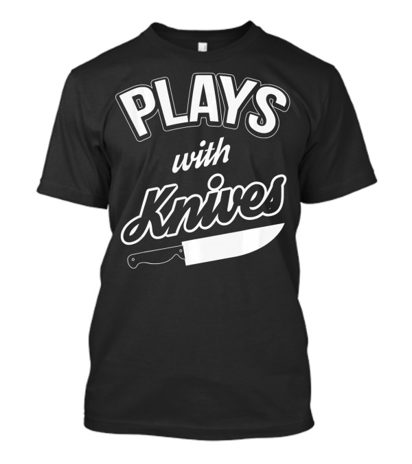 PLAYS WITH KNIVES Chef Knife T-Shirt