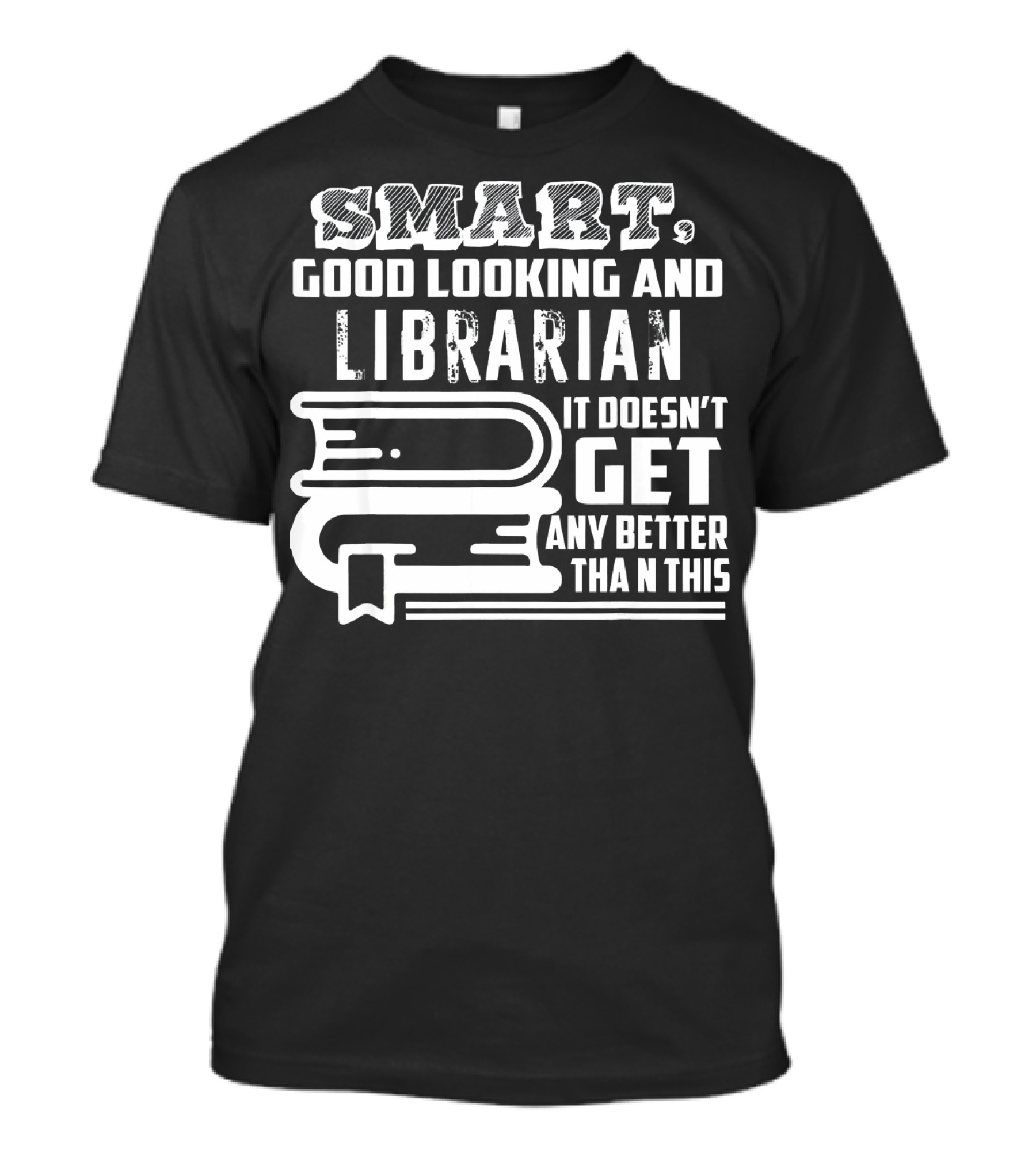 Smart Good Looking And Librarian It Doesn't Get Any Better Than This T-Shirt
