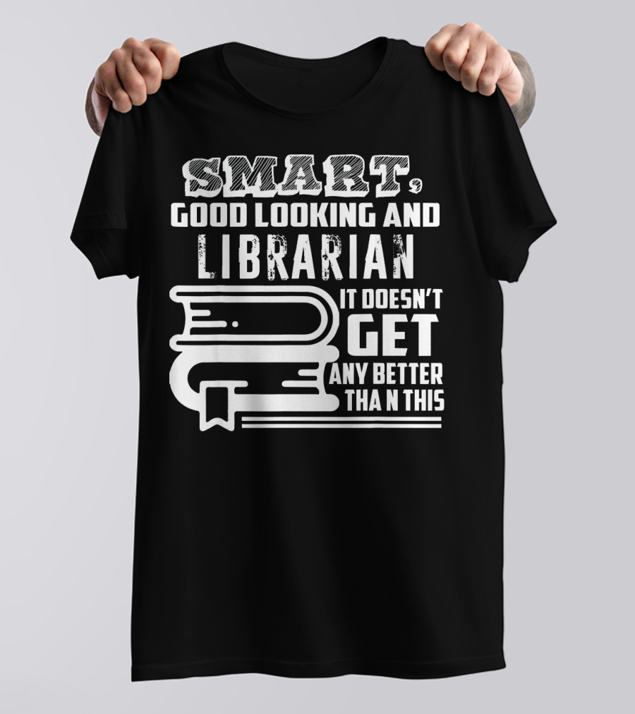 Smart Good Looking And Librarian It Doesn't Get Any Better Than This T-Shirt