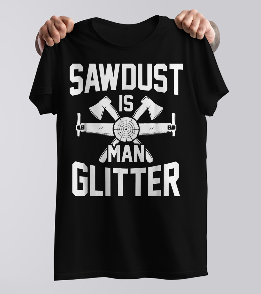 Mens Sawdust Is Man Glitter Fathers Woodworking Tools Axes Crosscut Saw T-Shirt