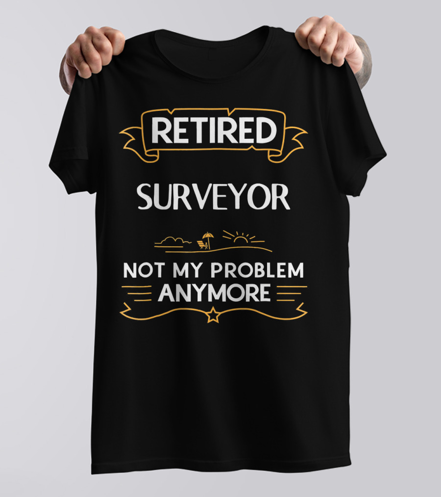 Retired Surveyor Relaxing Under Sun Not My Problem Anymore T-Shirt