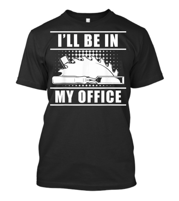 I'll Be In My Office Woodworker Saw Hammer Chisel T-Shirt