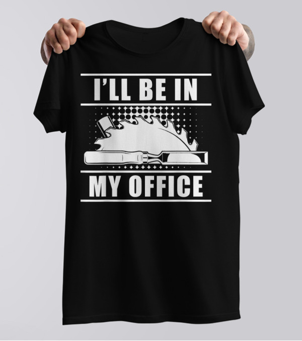I'll Be In My Office Woodworker Saw Hammer Chisel T-Shirt