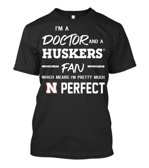 I'm A Doctor And A Huskers Fan Which Means I'm Pretty Much Nebraska Perfect T-Shirt