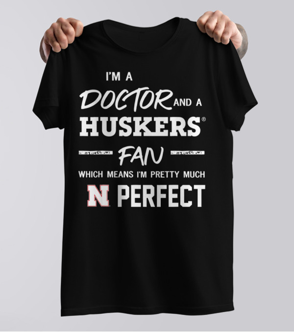 I'm A Doctor And A Huskers Fan Which Means I'm Pretty Much Nebraska Perfect T-Shirt