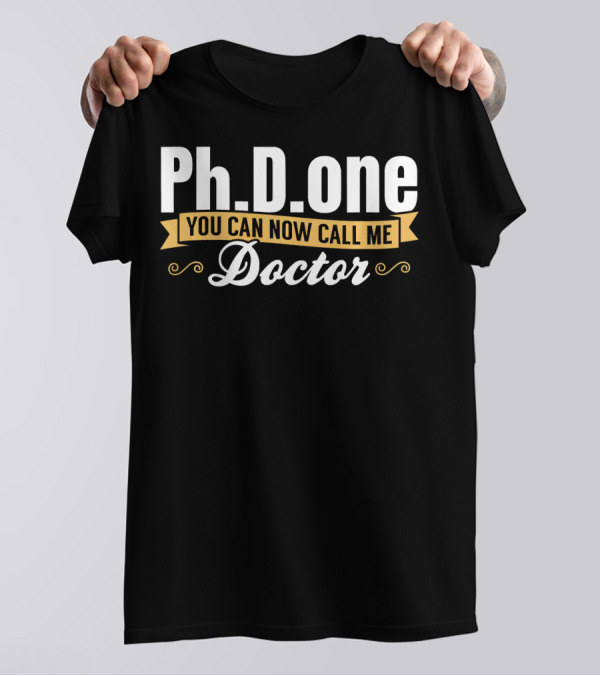 Ph.D. One You Can Now Call Me Doctor T-Shirt