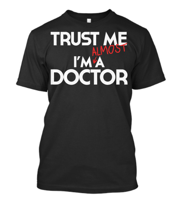 PhD Trust Me I'm Almost A Doctor T-Shirt