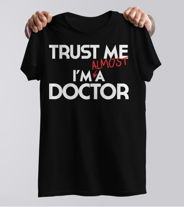 PhD Trust Me I'm Almost A Doctor T-Shirt