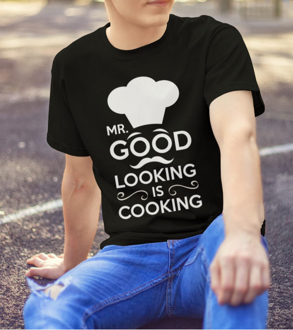 Mr. Good Looking Is Cooking Chef Hat And Mustache T-Shirt