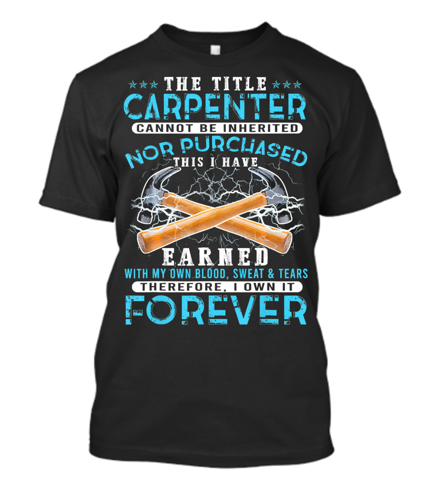 The Title Carpenter Cannot Be Inherited Nor Purchased This I Have Earned With My Own Blood Sweat And Tears Therefore I Own It Forever T-Shirt