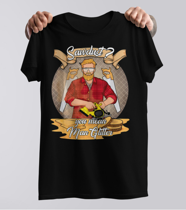 Sawdust You Mean Man Glitter Carpenter DIY Enthusiast T-Shirt