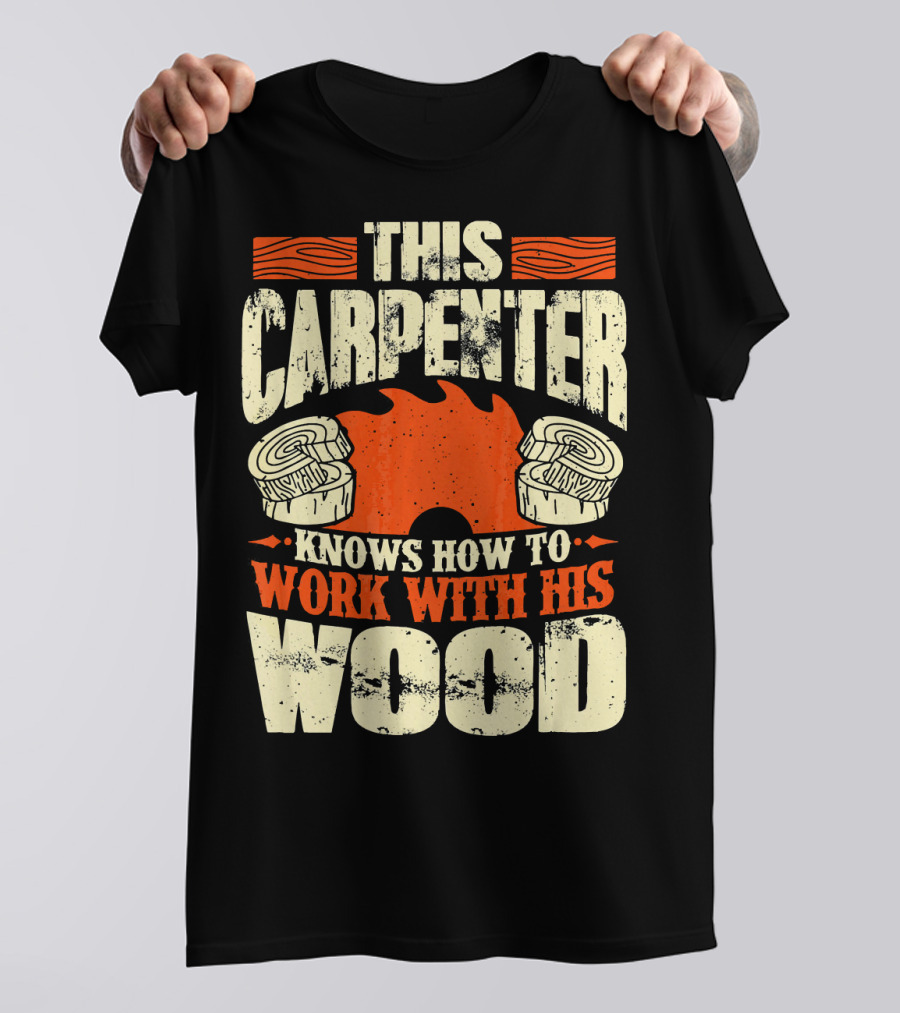 This Carpenter Knows How To Work With His Wood T-Shirt