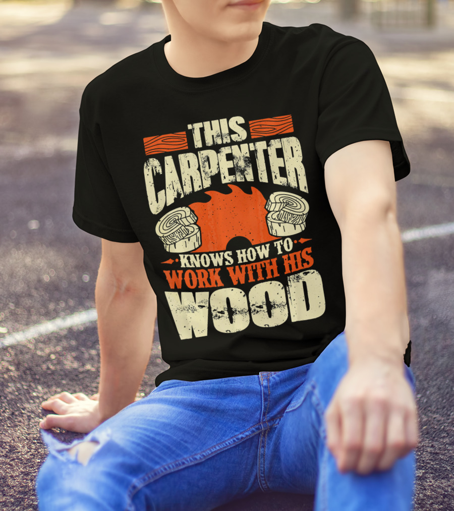 This Carpenter Knows How To Work With His Wood T-Shirt