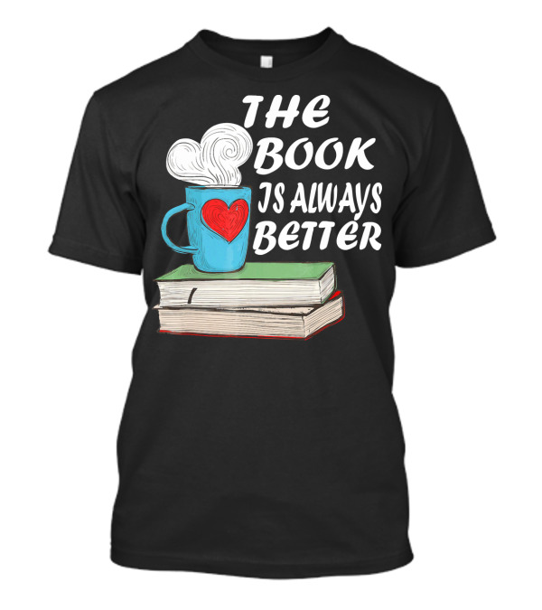The Book Is Always Better Coffee Lovers Readers Library T-Shirt