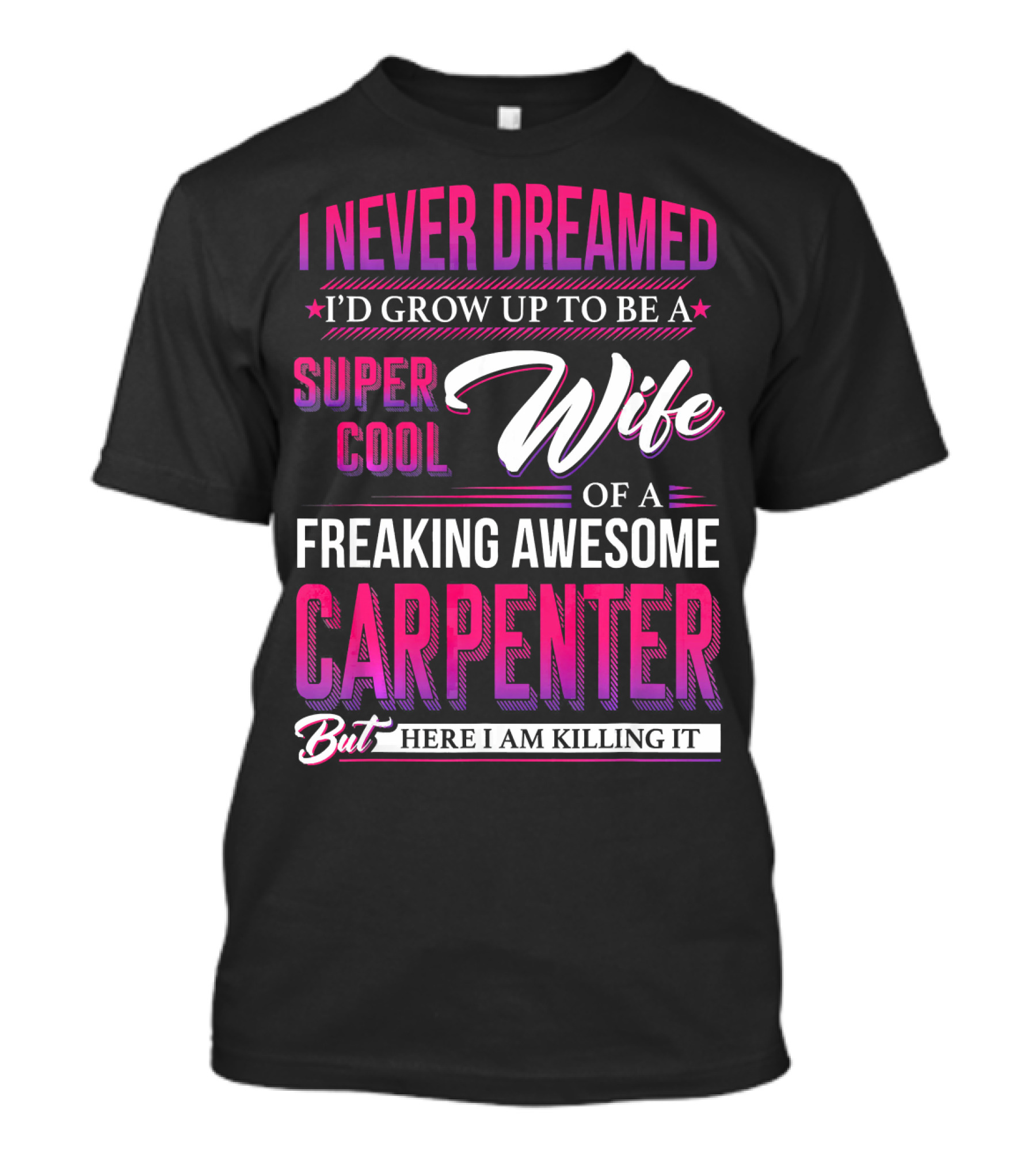 I Never Dreamed I’d Grow Up To Be A Super Cool Wife Of A Freaking Awesome Carpenter But Here I Am Killing It T-Shirt