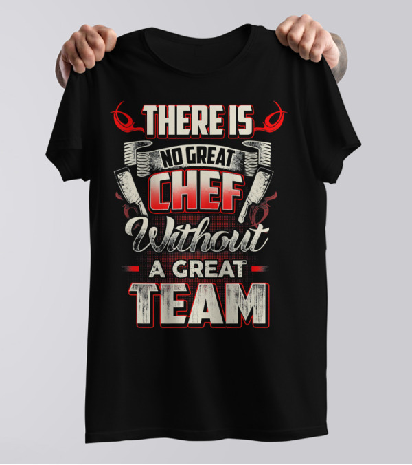 THERE IS NO GREAT CHEF WITHOUT A GREAT TEAM T-Shirt