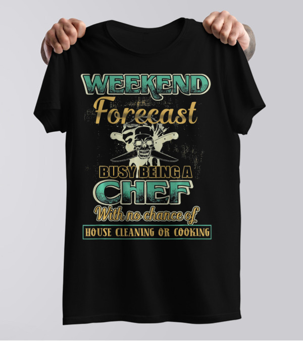 Weekend Forecast Busy Being A Chef With No Chance Of House Cleaning Or Cooking T-Shirt