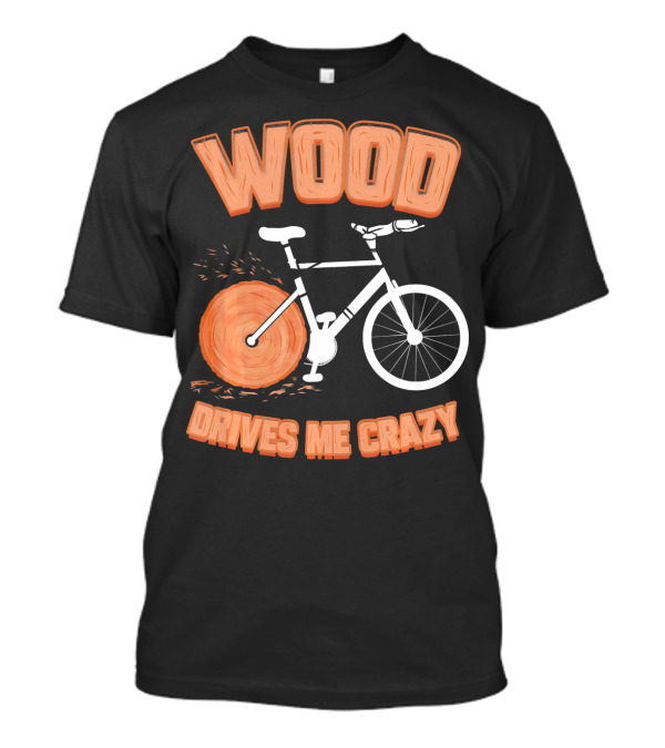 WOOD DRIVES ME CRAZY T-Shirt