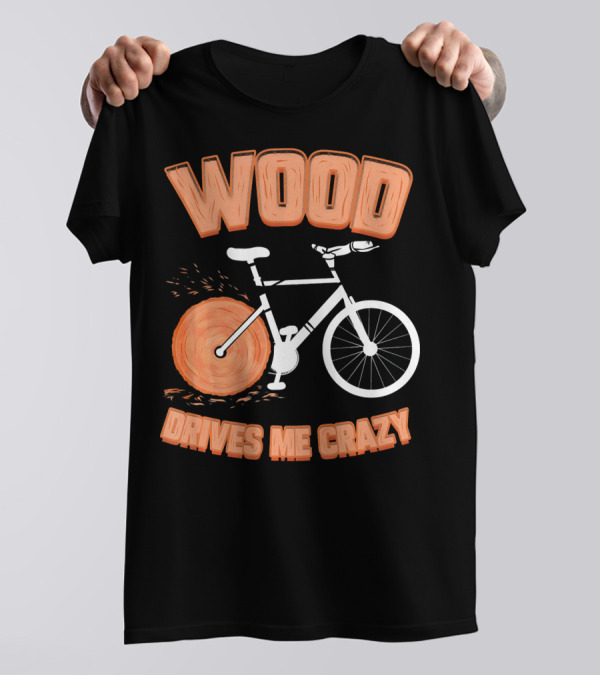 WOOD DRIVES ME CRAZY T-Shirt
