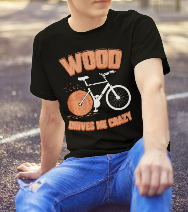 WOOD DRIVES ME CRAZY T-Shirt