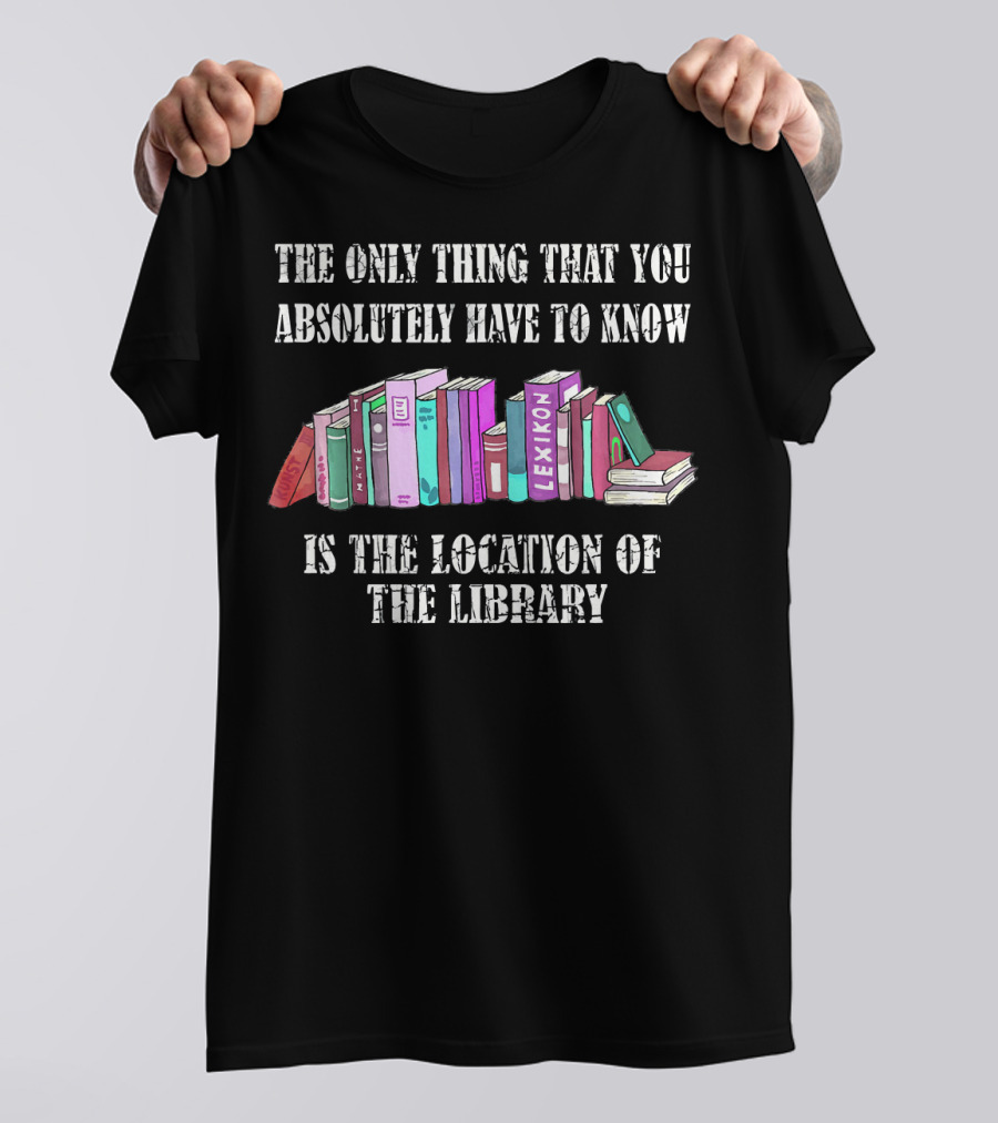The Only Thing That You Absolutely Have To Know Is The Location Of The Library T-Shirt