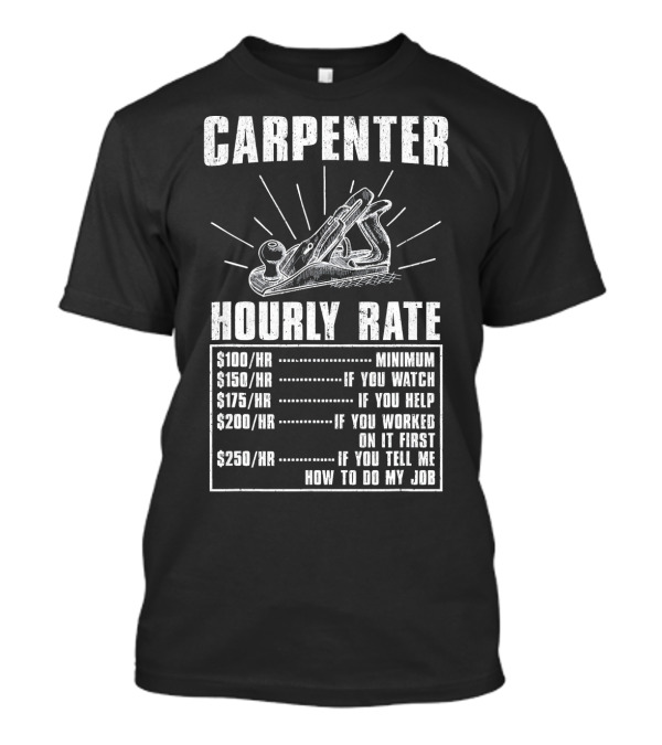 Carpenter Hourly Rate Minimum If You Watch Help Worked Tell Me How To Do My Job T-Shirt