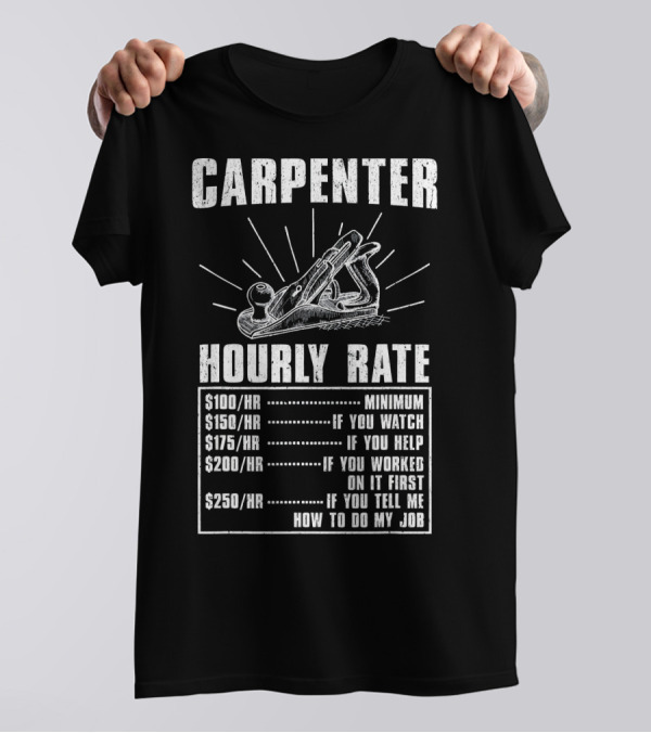 Carpenter Hourly Rate Minimum If You Watch Help Worked Tell Me How To Do My Job T-Shirt