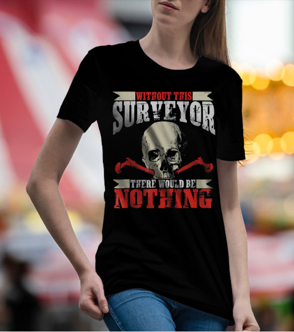 Without This Surveyor There Would Be Nothing Skull And Tools T-Shirt