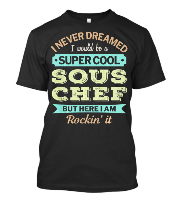 I Never Dreamed I Would Be A Super Cool Sous Chef But Here I Am Rockin' It T-Shirt
