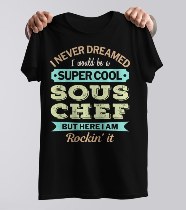 I Never Dreamed I Would Be A Super Cool Sous Chef But Here I Am Rockin' It T-Shirt