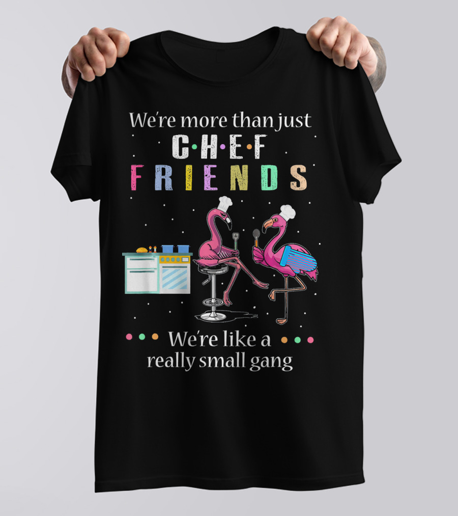 We're More Than Just Chef Friends We're Like A Really Small Gang Flamingo Cooking T-Shirt