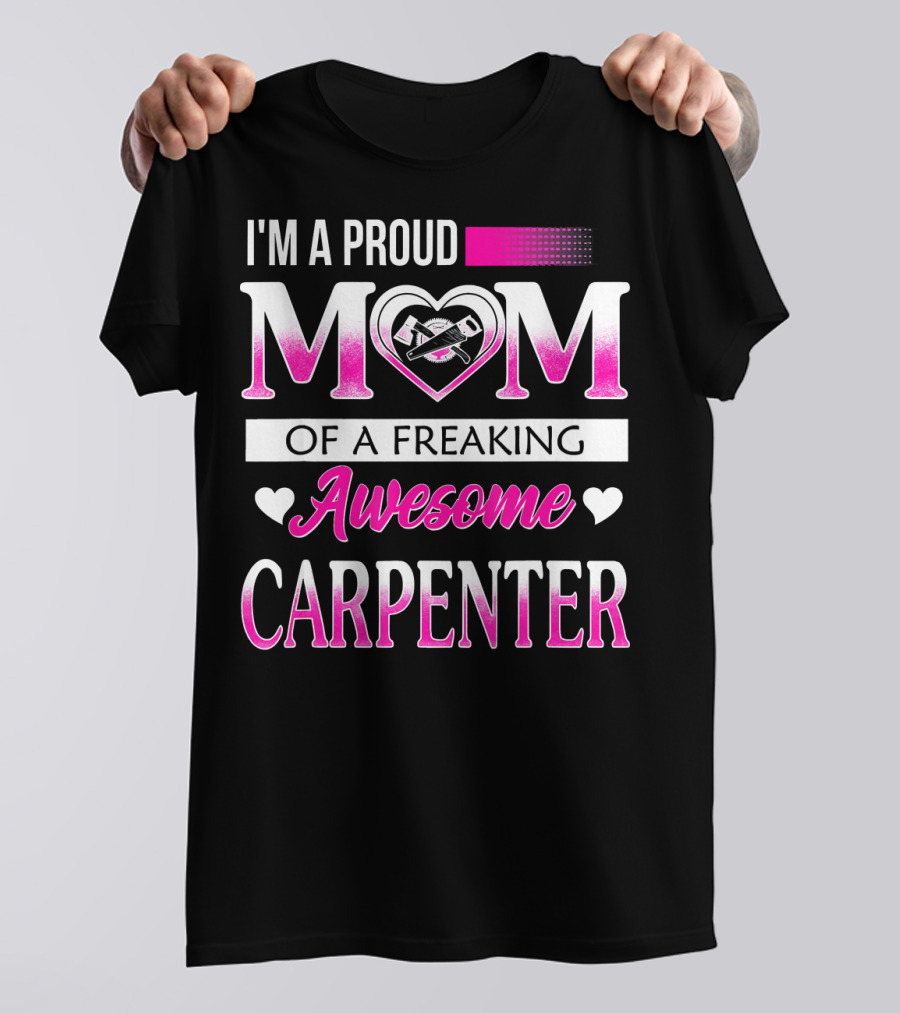 I'm A Proud Mom Of A Freaking Awesome Carpenter T-Shirt