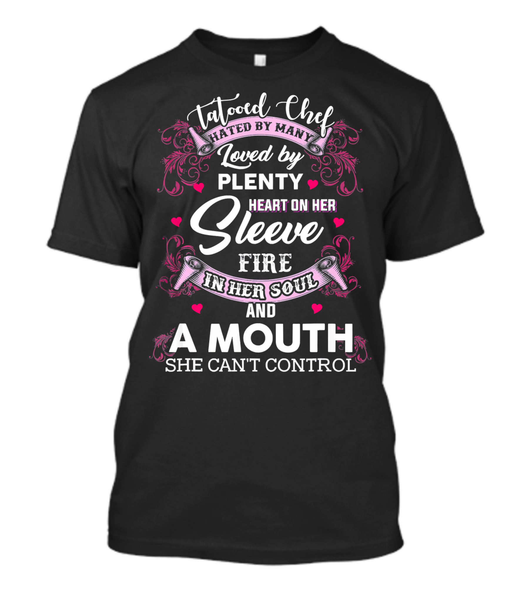 Tattooed Chef Hated By Many Loved By Plenty Heart On Her Sleeve Fire In Her Soul And A Mouth She Can't Control T-Shirt