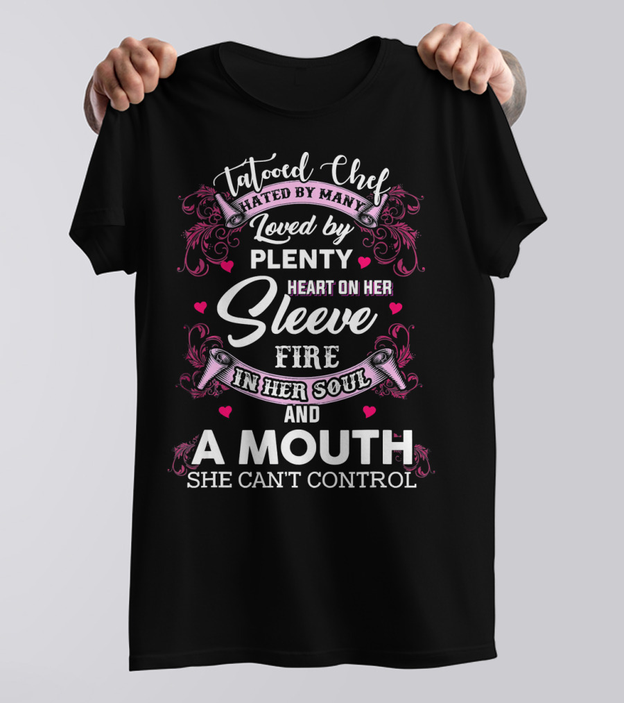 Tattooed Chef Hated By Many Loved By Plenty Heart On Her Sleeve Fire In Her Soul And A Mouth She Can't Control T-Shirt