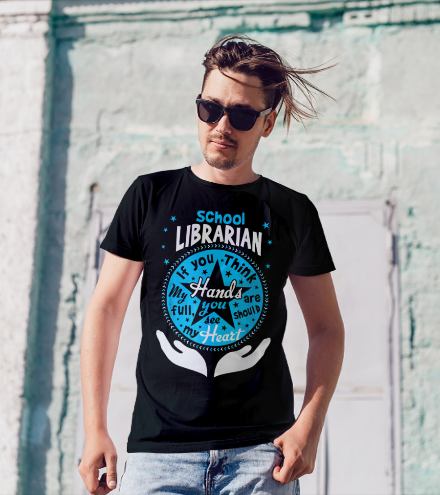 School Librarian If You Think My Hands Are Full You Should See My Heart T-Shirt