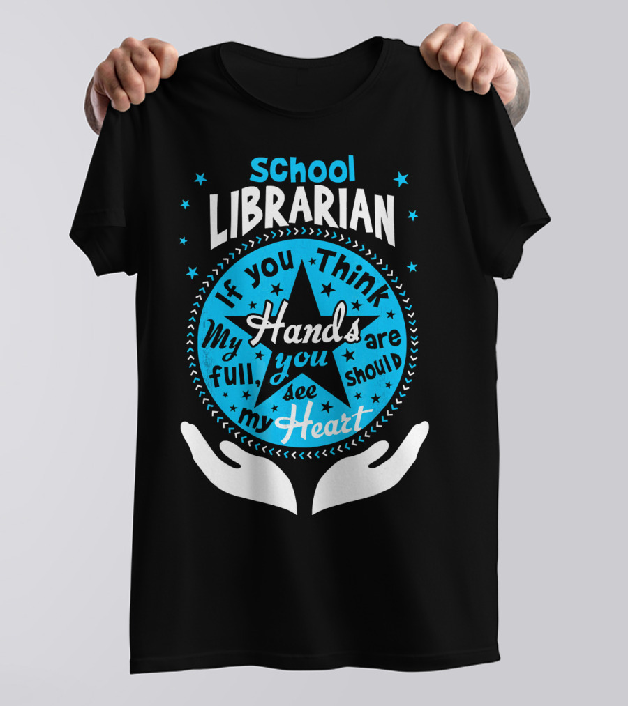 School Librarian If You Think My Hands Are Full You Should See My Heart T-Shirt