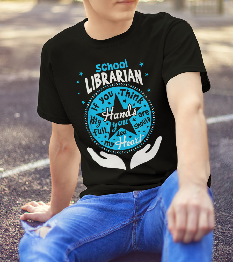 School Librarian If You Think My Hands Are Full You Should See My Heart T-Shirt