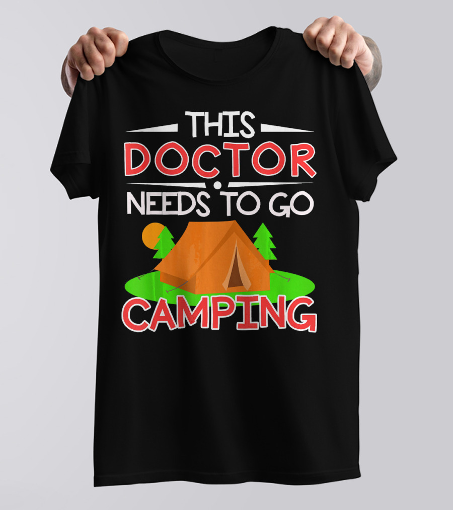 THIS DOCTOR NEEDS TO GO CAMPING TENT CAMPING T-Shirt