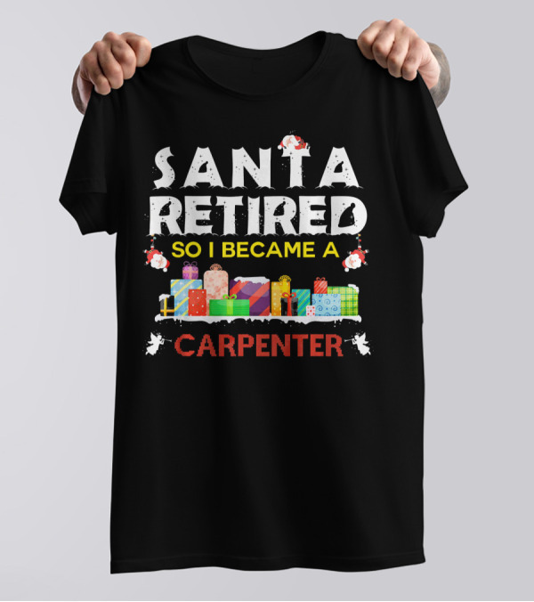 Santa Retired So I Became A Carpenter With Christmas Gifts T-Shirt