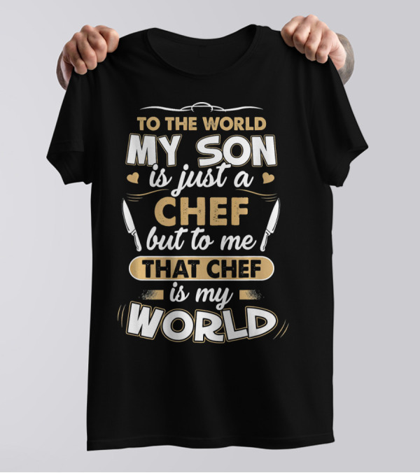 To The World My Son Is Just A Chef But To Me That Chef Is My World T-Shirt