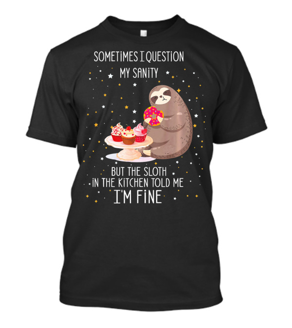 Sometimes I Question My Sanity But The Sloth In The Kitchen Told Me I'm Fine T-Shirt