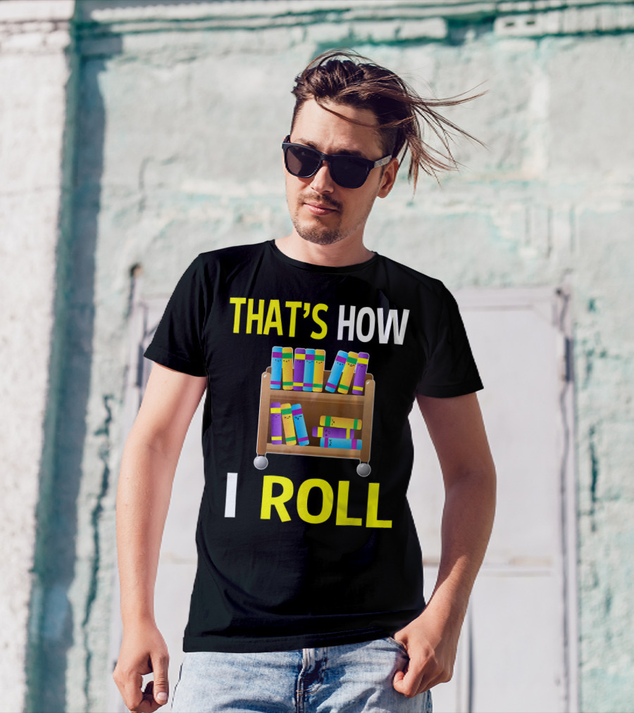 THAT'S HOW I ROLL LIBRARY BOOK CART T-Shirt