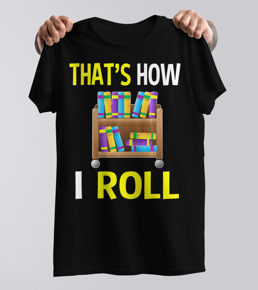 THAT'S HOW I ROLL LIBRARY BOOK CART T-Shirt