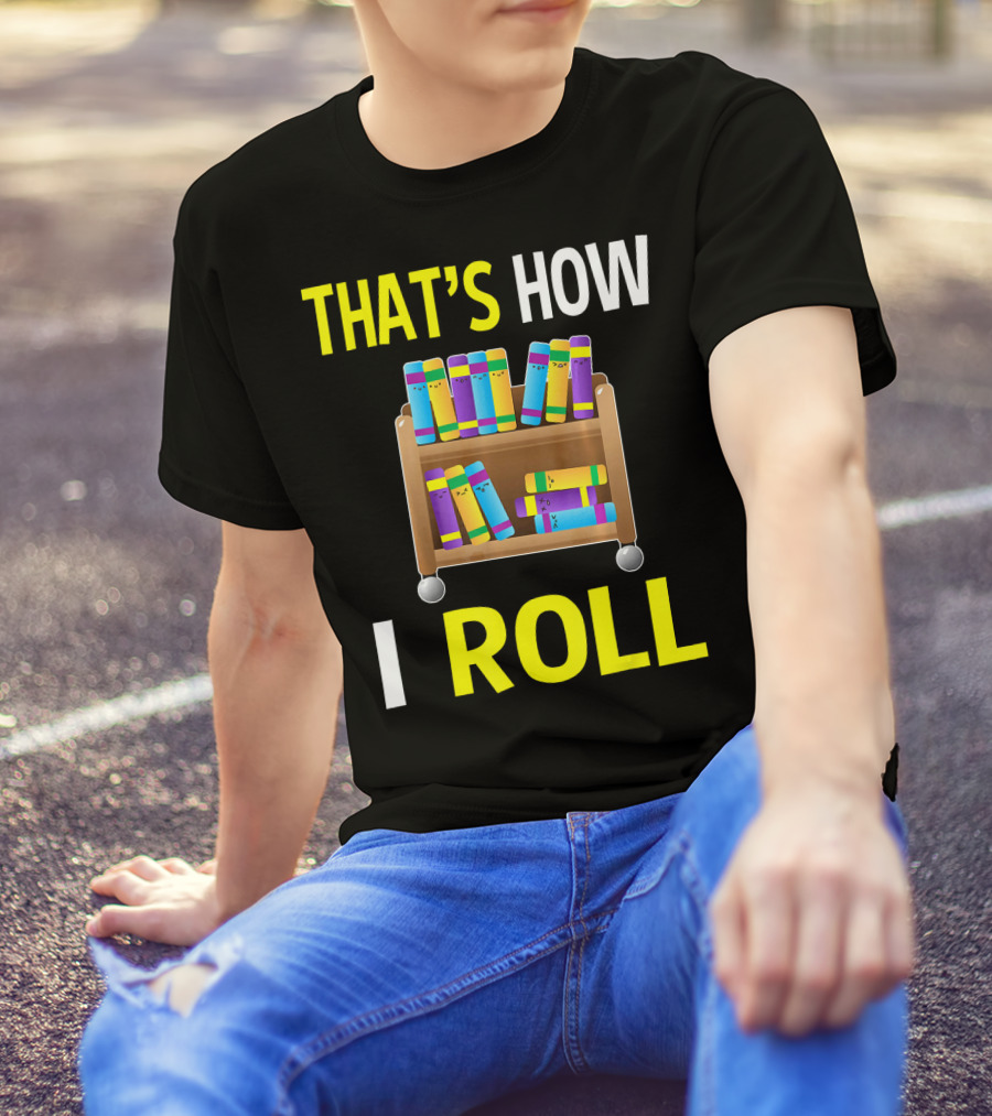 THAT'S HOW I ROLL LIBRARY BOOK CART T-Shirt